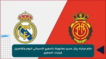 حكم مباراة ريال مدريد ومايوركا بالدوري الإسباني اليوم وتفاصيل قرارات التحكيم